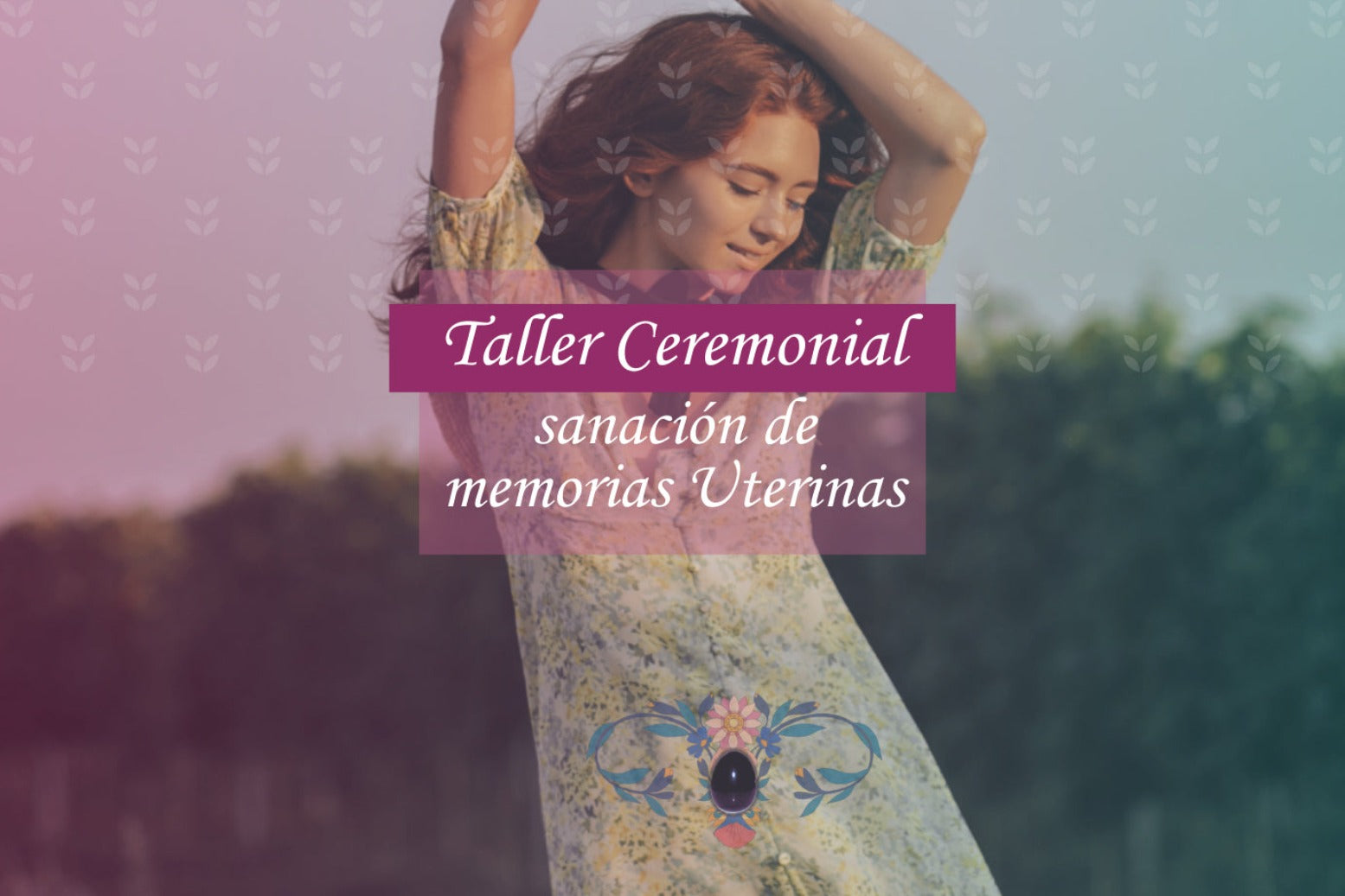 TALLER CEREMONIAL SANACIÓN DE MEMORIAS UTERINAS (10-MZO 2024)